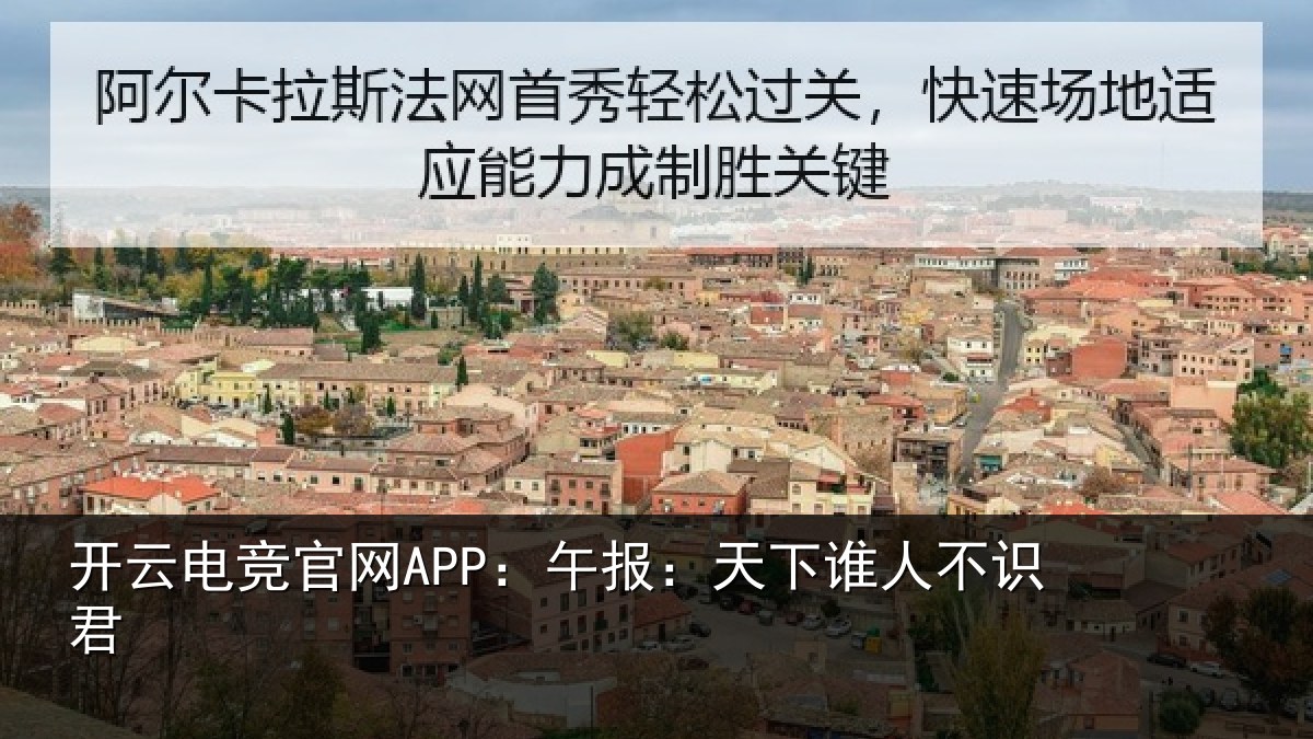 开云电竞官网APP:午报:天下谁人不识君