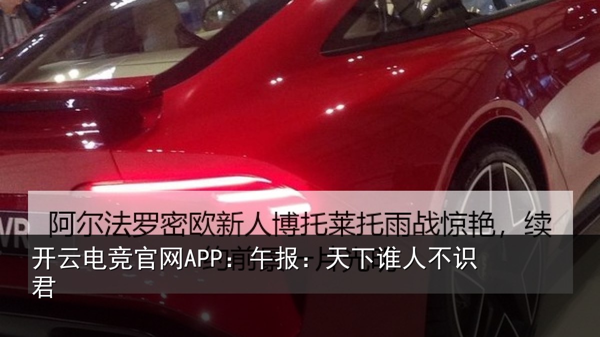 开云电竞官网APP:午报:天下谁人不识君