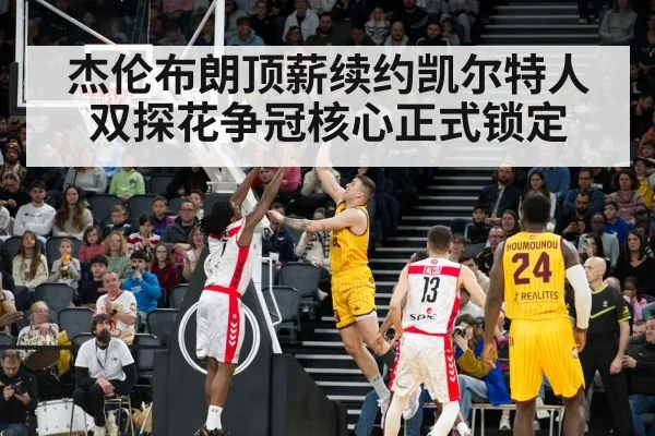 杰伦布朗顶薪续约凯尔特人双探花争冠核心正式锁定