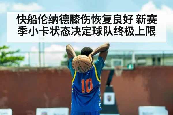 快船伦纳德膝伤恢复良好 新赛季小卡状态决定球队终极上限