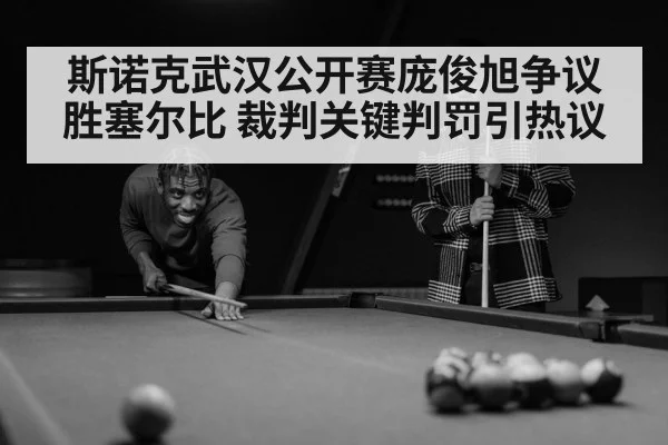斯诺克武汉公开赛庞俊旭争议胜塞尔比 裁判关键判罚引热议