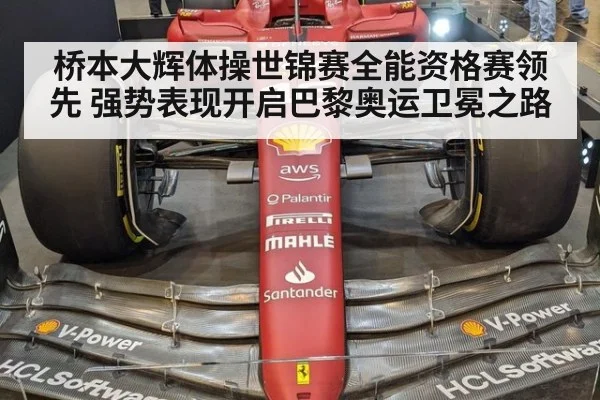 桥本大辉体操世锦赛全能资格赛领先 强势表现开启巴黎奥运卫冕之路