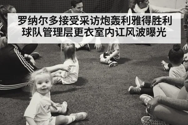 罗纳尔多接受采访炮轰利雅得胜利球队管理层更衣室内讧风波曝光