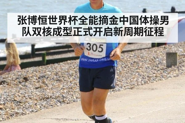 张博恒世界杯全能摘金中国体操男队双核成型正式开启新周期征程